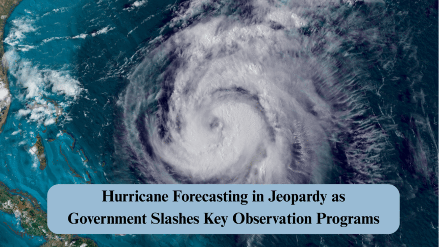 hurricane forecasting in jeopardy as government slashes key observation programs